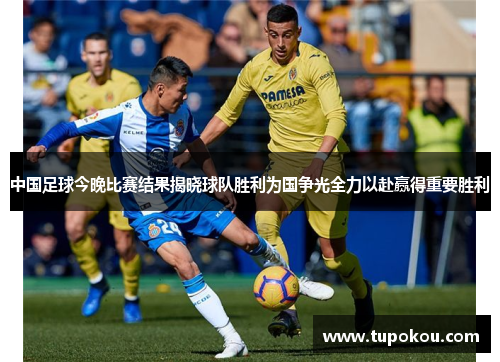 中国足球今晚比赛结果揭晓球队胜利为国争光全力以赴赢得重要胜利