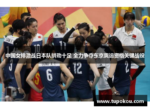 中国女排激战日本队拼劲十足 全力争夺东京奥运资格关键战役