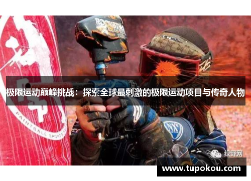 极限运动巅峰挑战：探索全球最刺激的极限运动项目与传奇人物