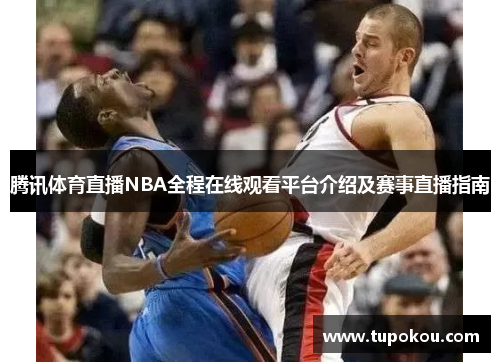 腾讯体育直播NBA全程在线观看平台介绍及赛事直播指南