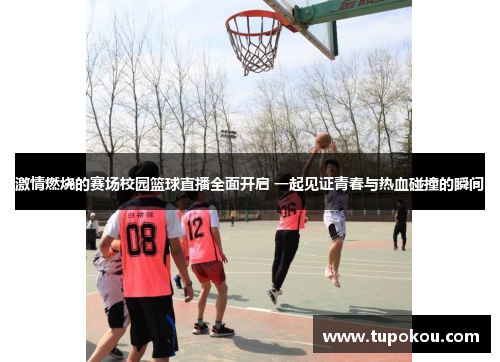 激情燃烧的赛场校园篮球直播全面开启 一起见证青春与热血碰撞的瞬间