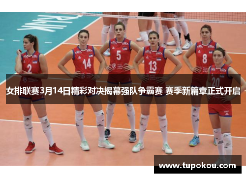 女排联赛3月14日精彩对决揭幕强队争霸赛 赛季新篇章正式开启