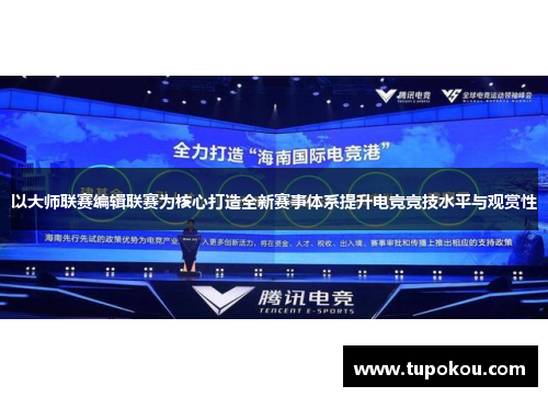 以大师联赛编辑联赛为核心打造全新赛事体系提升电竞竞技水平与观赏性