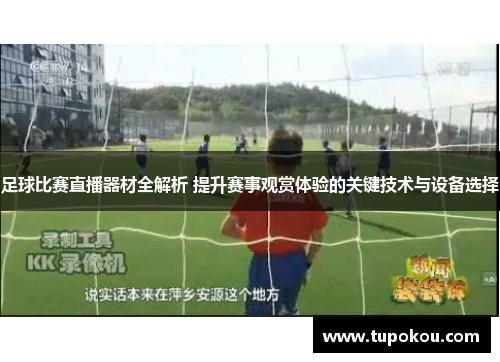 足球比赛直播器材全解析 提升赛事观赏体验的关键技术与设备选择